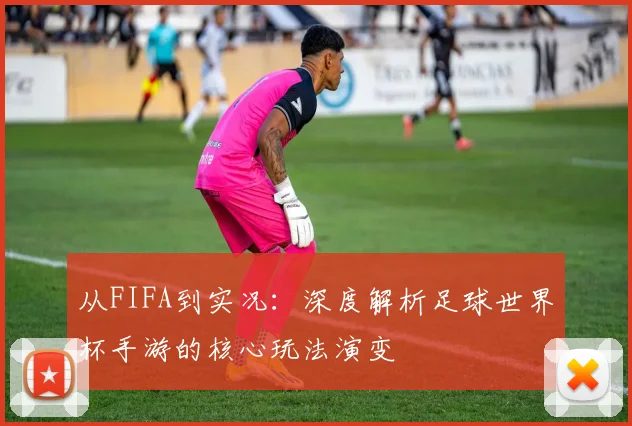 从FIFA到实况：深度解析足球世界杯手游的核心玩法演变